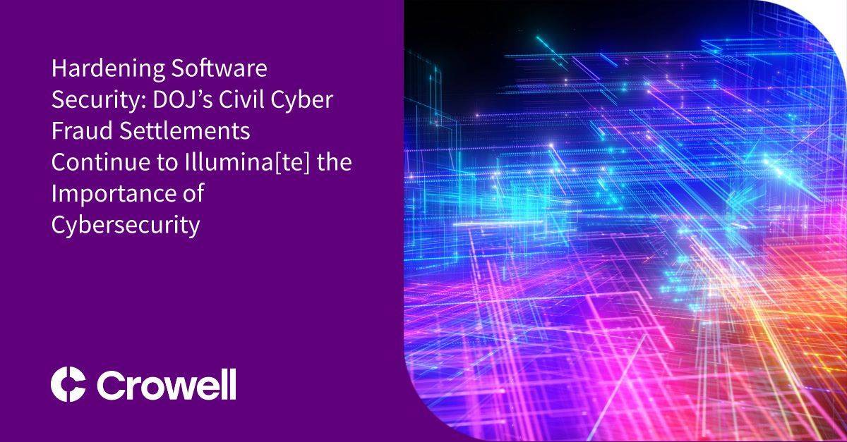 Hardening Software Security: DOJ’s Civil Cyber Fraud Settlements Continue to Illumina[te] the Importance of Cybersecurity